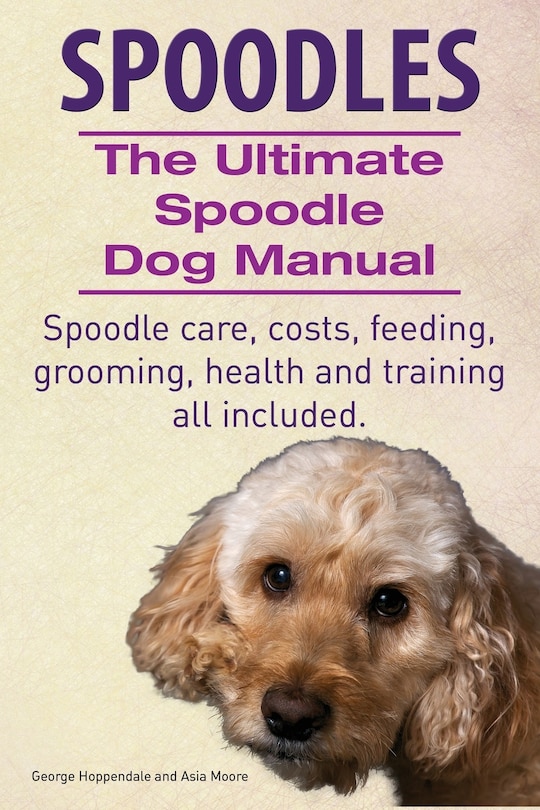 Front cover_Spoodles. the Ultimate Spoodle Dog Manual. Spoodle Care, Costs, Feeding, Grooming, Health and Training All Included.