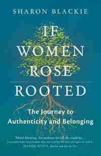 If Women Rose Rooted: A Journey To Authenticity And Belonging by Sharon Blackie