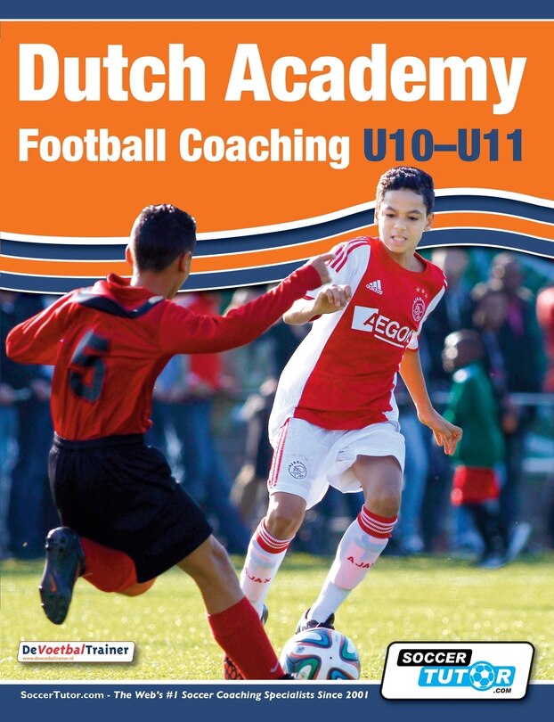 Front cover_Dutch Academy Football Coaching (U10-11) - Technical and Tactical Practices from Top Dutch Coaches