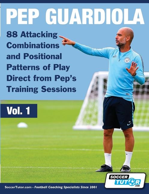 Front cover_Pep Guardiola - 88 Attacking Combinations And Positional Patterns Of Play Direct From Pep's Training Sessions