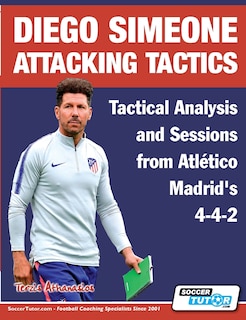 Front cover_Diego Simeone Attacking Tactics - Tactical Analysis and Sessions from Atlético Madrid's 4-4-2