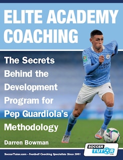 Front cover_Elite Academy Coaching - The Secrets Behind the Development Program for Pep Guardiola's Methodology