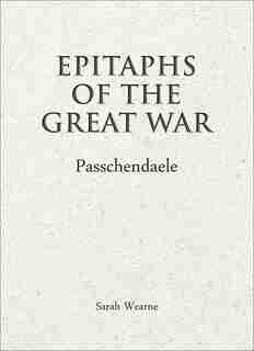 Epitaphs Of The Great War: Passchendaele de Sarah Wearne
