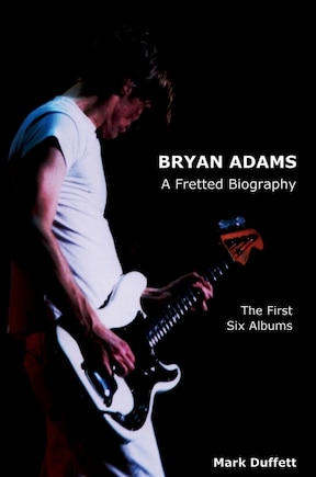 Bryan Adams: A Fretted Biography - The First Six Albums