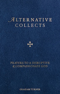 Alternative Collects: Prayers to a Disruptive and Compassionate God