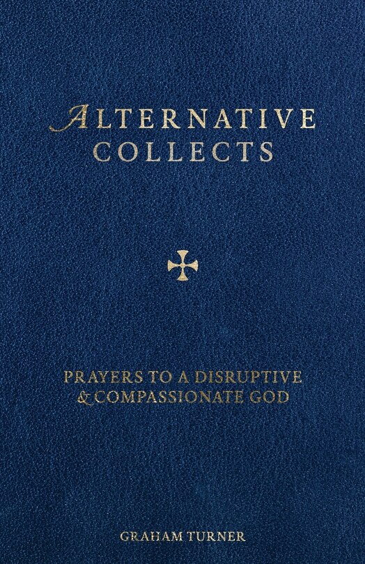 Alternative Collects: Prayers to a Disruptive and Compassionate God