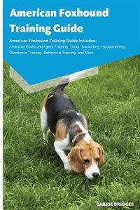 American Foxhound Training Guide American Foxhound Training Guide Includes: American Foxhound Agility Training, Tricks, Socializing, Housetraining, Obedience Training, Behavio