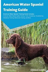 American Water Spaniel Training Guide American Water Spaniel Training Guide Includes: American Water Spaniel Agility Training, Tricks, Socializing, Housetraining, Obedience Training, Be
