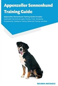 Appenzeller Sennenhund Training Guide Appenzeller Sennenhund Training Guide Includes: Appenzeller Sennenhund Agility Training, Tricks, Socializing, Housetraining, Obedience Training, Be