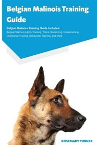 Belgian Malinois Training Guide Belgian Malinois Training Guide Includes: Belgian Malinois Agility Training, Tricks, Socializing, Housetraining, Obedience Training, Behavior