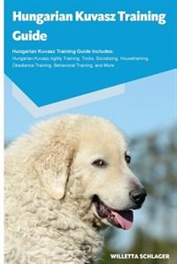 Hungarian Kuvasz Training Guide Hungarian Kuvasz Training Guide Includes: Hungarian Kuvasz Agility Training, Tricks, Socializing, Housetraining, Obedience Training, Behavior
