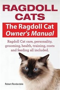 Front cover_Ragdoll Cats. The Ragdoll Cat Owners Manual. Ragdoll Cat care, personality, grooming, health, training, costs and feeding all included.