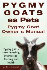 Front cover_Pygmy Goats as Pets. Pygmy Goat Owners Manual. Pygmy goats care, housing, interacting, feeding and health.