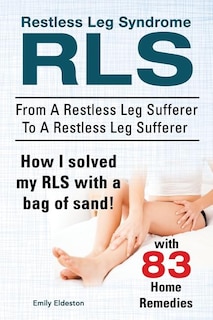 Front cover_Restless Leg Syndrome RLS. From A Restless Leg Sufferer To A Restless Leg Sufferer. How I solved My RLS with a bag of sand! With 83 Home Remedies.