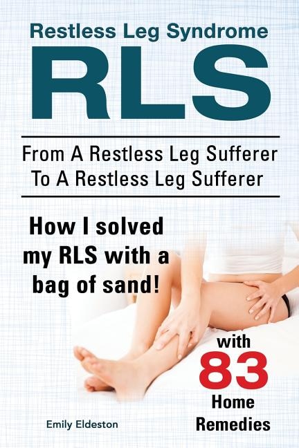 Front cover_Restless Leg Syndrome RLS. From A Restless Leg Sufferer To A Restless Leg Sufferer. How I solved My RLS with a bag of sand! With 83 Home Remedies.