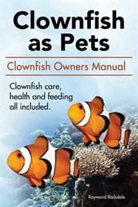 Front cover_Clownfish as pets. Clown Fish Owners Manual. Clown Fish care, advantages, health and feeding all included.