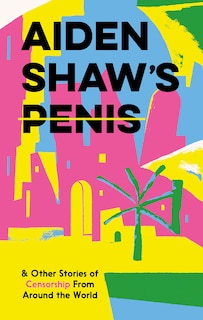 Couverture_Aiden Shaw's Penis & Other Stories of Censorship from Around the World