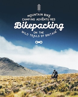 Bikepacking: Mountain Bike Camping Adventures on the Wild Trails of Britain