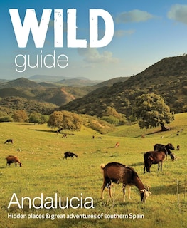Wild Guide Andalucia: Hidden Places & Great Adventures of Southern Spain