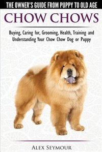 Front cover_Chow Chows - The Owner's Guide From Puppy To Old Age - Buying, Caring for, Grooming, Health, Training and Understanding Your Chow Chow Dog or Puppy