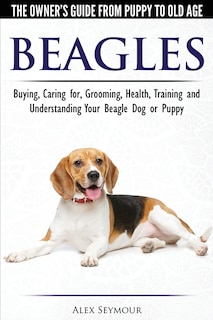 Front cover_Beagles - The Owner's Guide from Puppy to Old Age - Choosing, Caring for, Grooming, Health, Training and Understanding Your Beagle Dog or Puppy