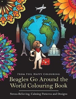 Beagles Go Around the World Colouring Book - Stress-Relieving, Calming Patterns and Designs: Beagle Coloring Book - Perfect Beagle Gifts Idea for Adults & Kids 10+
