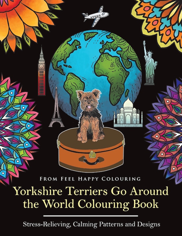 Yorkshire Terriers Go Around the World Colouring Book: Yorkies Coloring Book - Perfect Yorkies Gifts Idea for Adults & Kids 10+