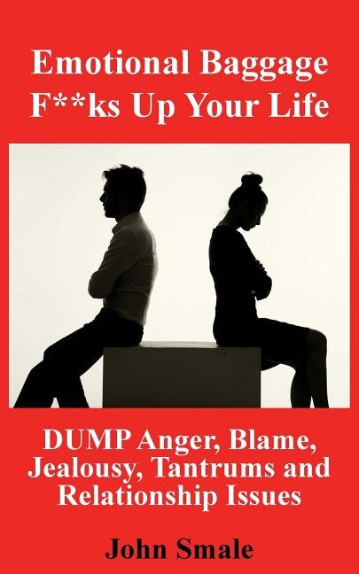 Emotional Baggage F**ks Up Your Life: DUMP Anger, Blame, Jealousy, Tantrums and Relationship Issues