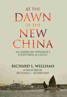 At the Dawn of the New China: An American Diplomat's Eyewitness Account by Richard L. Williams
