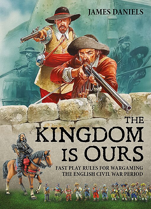 The Kingdom Is Ours: Fast Play Rules For Wargaming The English Civil War Period