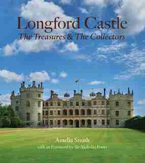 Longford Castle: The Treasures And The Collectors by Amelia Smith