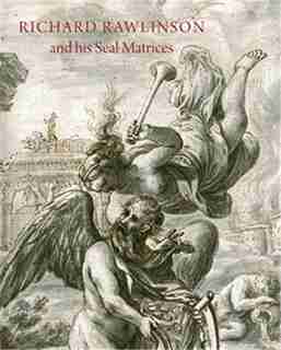 Richard Rawlinson & His Seal Matrices: Collecting In The Early Eighteenth Century by John Cherry