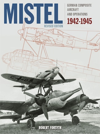 Mistel: German Composite Aircraft And Operations 1942-1945