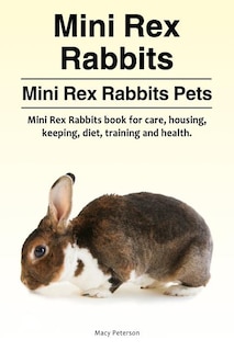 Couverture_Mini Rex Rabbits. Mini Rex Rabbits Pets. Mini Rex Rabbits book for care, housing, keeping, diet, training and health.