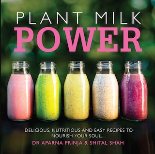 Plant Milk Power: Delicious, Nutritious and Easy Recipes to Nourish Your Soul