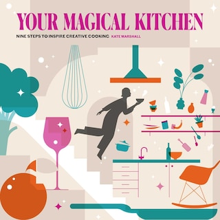 Your Magical Kitchen: Nine Steps to Inspire Creative Cooking