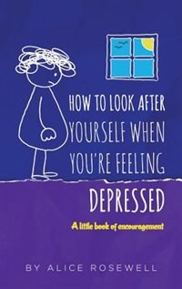 How to look after yourself when you're feeling depressed: A little book of encouragement