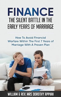Finance: The Silent Battle in the Early Years of Marriage: How to Avoid Financial Warfare Within the First 7 Years of Marriage with a Proven Plan