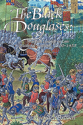 The Black Douglases: War and Lordship in Late Medieval Scotland, 1300-1455