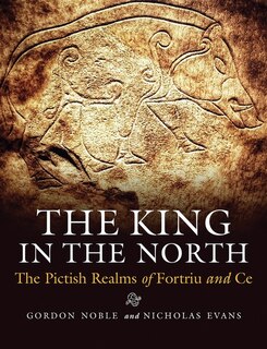 The King in the North: The Pictish Realms of Fortriu and Ce