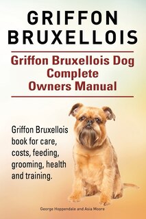 Couverture_Griffon Bruxellois. Griffon Bruxellois Dog Complete Owners Manual. Griffon Bruxellois book for care, costs, feeding, grooming, health and training.