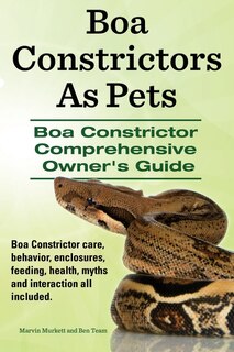 Front cover_Boa Constrictors As Pets. Boa Constrictor Comprehensive Owners Guide. Boa Constrictor Care, Behavior, Enclosures, Feeding, Health, Myths And Interaction All Included..