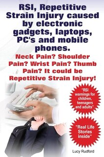 Couverture_RSI, Repetitive Strain Injury caused by electronic gadgets, laptops, PC's and mobile phones. Neck Pain? Shoulder Pain? Wrist Pain? Thumb Pain? It could be RSI, Repetitive Strain Injury.