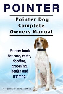 Couverture_Pointer. Pointer Dog Complete Owners Manual. Pointer book for care, costs, feeding, grooming, health and training.