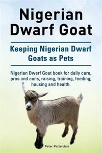 Front cover_Nigerian Dwarf Goat. Keeping Nigerian Dwarf Goats as Pets. Nigerian Dwarf Goat book for daily care, pros and cons, raising, training, feeding, housing and health.