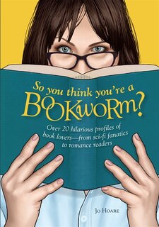 So You Think You're A Bookworm?: Over 20 Hilarious Profiles Of Book Lovers-from Sci-fi Fanatics To Romance Readers