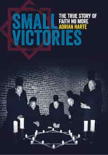 Small Victories: The True Story Of Faith No More by Adrian Harte