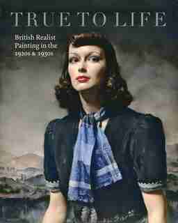 True To Life: British Realist Painting In The 1920s And 1930s by Patrick Elliott