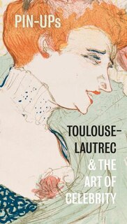 Pin-ups: Toulouse-lautrec And The Art Of Celebrity