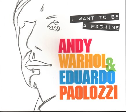 I Want To Be A Machine: Andy Warhol And Eduardo Paolozzi